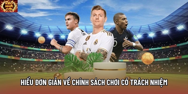 Hiểu đơn giản về chính sách chơi có trách nhiệm