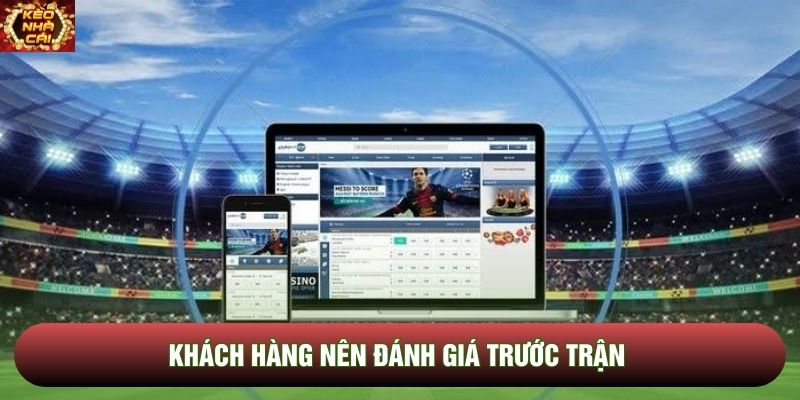 Khách hàng nên đánh giá trước trận